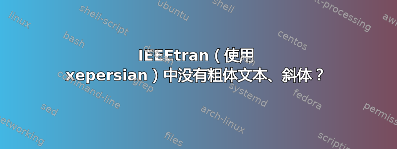 IEEEtran（使用 xepersian）中没有粗体文​​本、斜体？