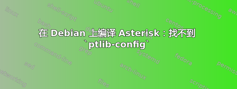 在 Debian 上编译 Asterisk：找不到 `ptlib-config`