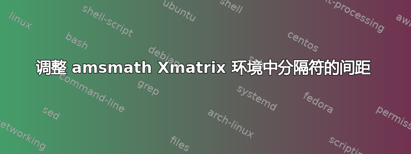 调整 amsmath Xmatrix 环境中分隔符的间距