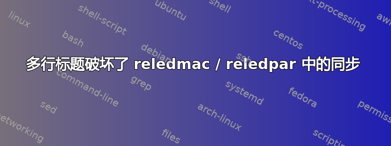 多行标题破坏了 reledmac / reledpar 中的同步