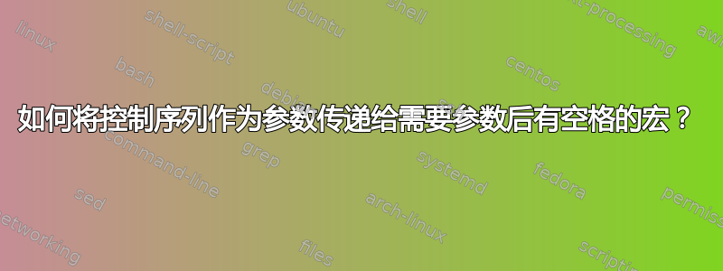 如何将控制序列作为参数传递给需要参数后有空格的宏？