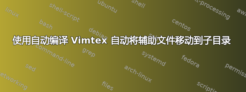 使用自动编译 Vimtex 自动将辅助文件移动到子目录