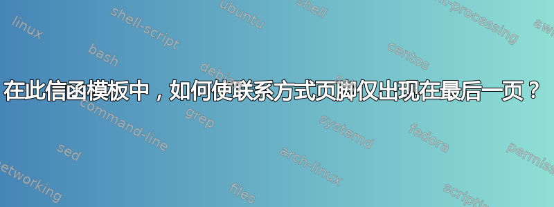 在此信函模板中，如何使联系方式页脚仅出现在最后一页？