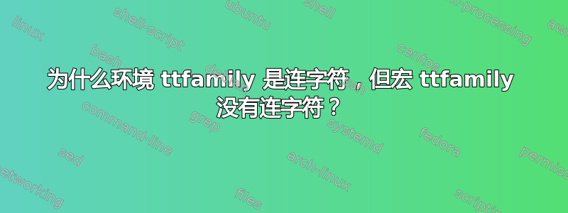 为什么环境 ttfamily 是连字符，但宏 ttfamily 没有连字符？