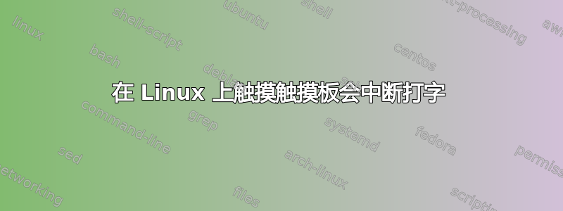 在 Linux 上触摸触摸板会中断打字