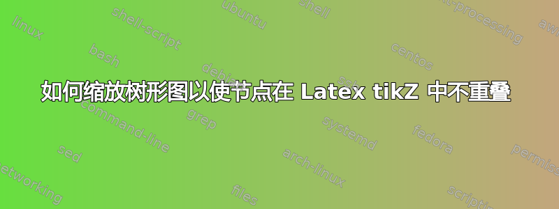 如何缩放树形图以使节点在 Latex tikZ 中不重叠