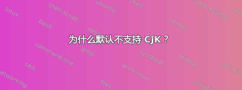 为什么默认不支持 CJK？