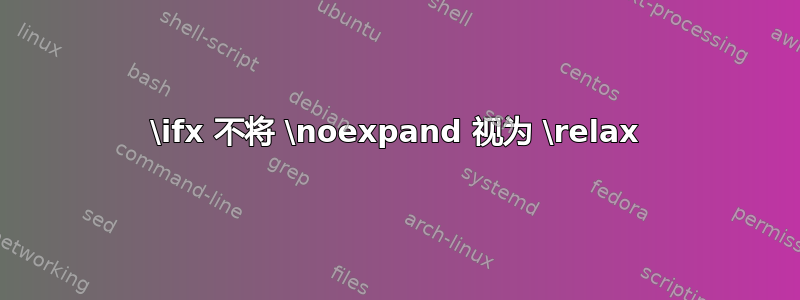 \ifx 不将 \noexpand 视为 \relax