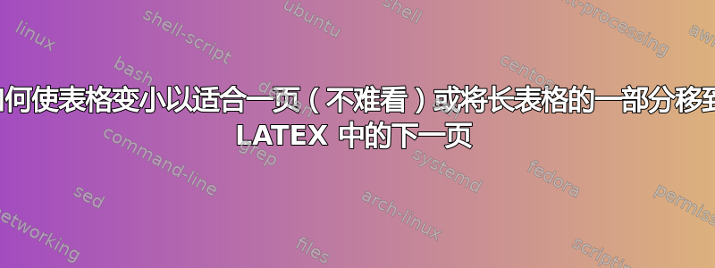 如何使表格变小以适合一页（不难看）或将长表格的一部分移到 LATEX 中的下一页