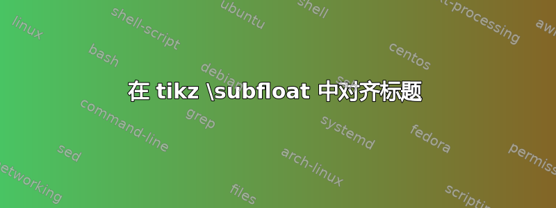 在 tikz \subfloat 中对齐标题