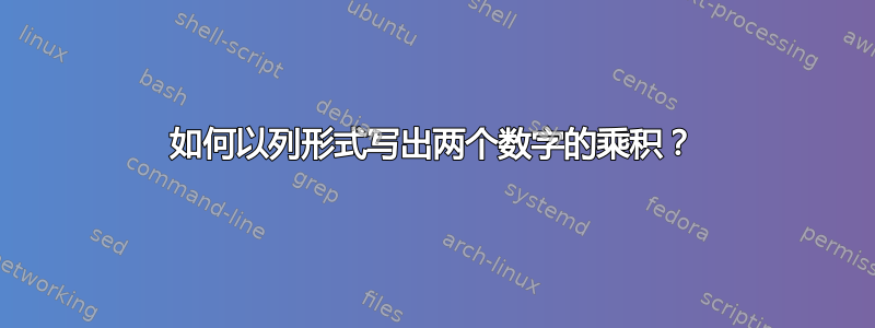 如何以列形式写出两个数字的乘积？