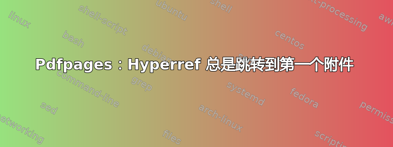 Pdfpages：Hyperref 总是跳转到第一个附件