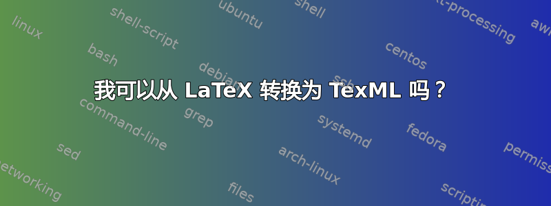 我可以从 LaTeX 转换为 TexML 吗？