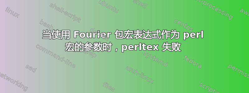 当使用 Fourier 包宏表达式作为 perl 宏的参数时，perltex 失败