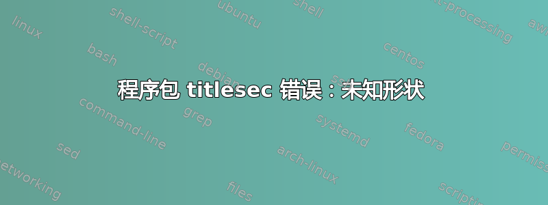 程序包 titlesec 错误：未知形状