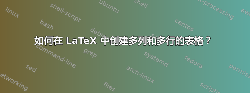 如何在 LaTeX 中创建多列和多行的表格？