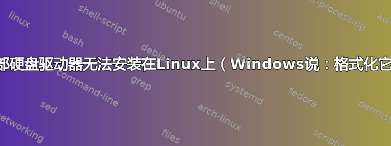 外部硬盘驱动器无法安装在Linux上（Windows说：格式化它）