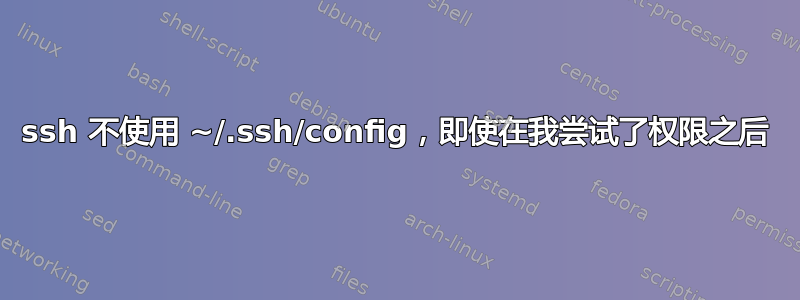 ssh 不使用 ~/.ssh/config，即使在我尝试了权限之后