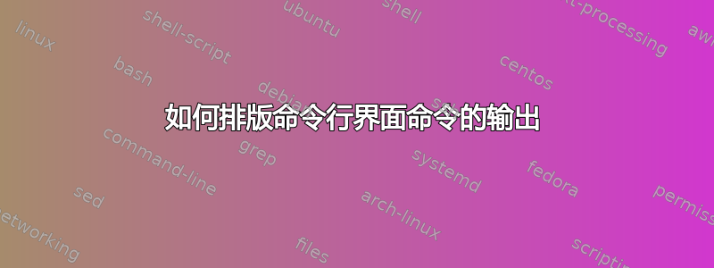 如何排版命令行界面命令的输出