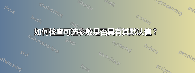 如何检查可选参数是否具有其默认值？