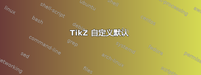 TikZ 自定义默认