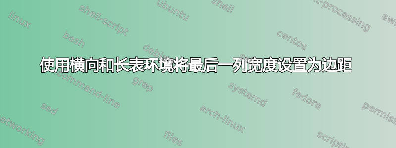 使用横向和长表环境将最后一列宽度设置为边距