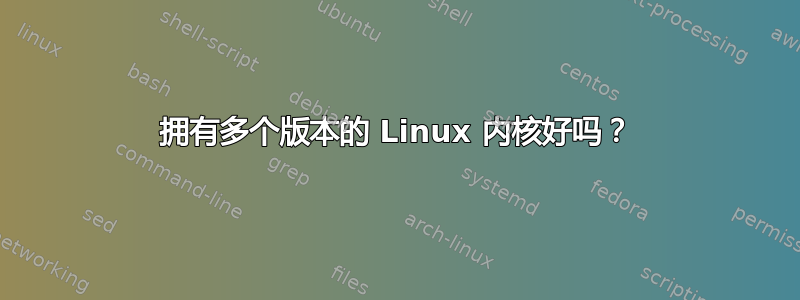 拥有多个版本的 Linux 内核好吗？