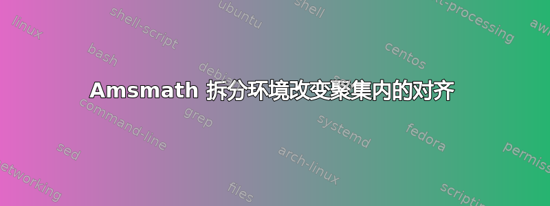 Amsmath 拆分环境改变聚集内的对齐