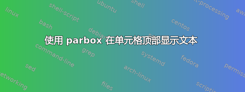 使用 parbox 在单元格顶部显示文本