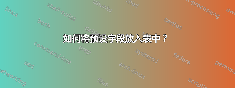 如何将预设字段放入表中？