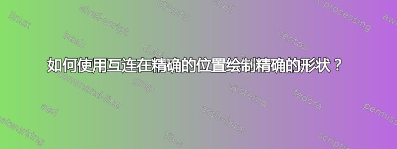 如何使用互连在精确的位置绘制精确的形状？