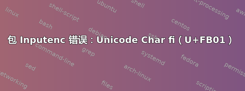 包 Inputenc 错误：Unicode Char fi（U+FB01）