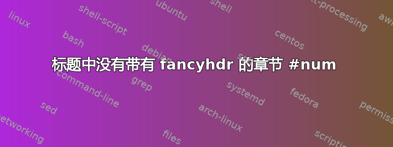 标题中没有带有 fancyhdr 的章节 #num