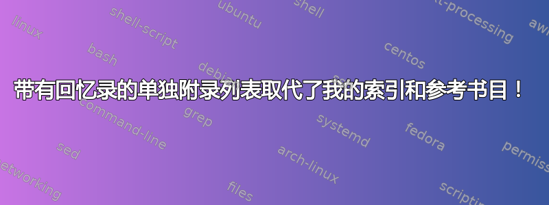 带有回忆录的单独附录列表取代了我的索引和参考书目！