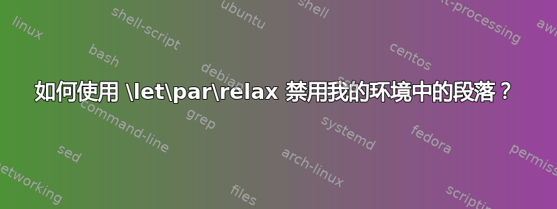 如何使用 \let\par\relax 禁用我的环境中的段落？