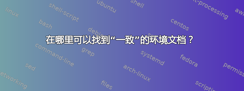 在哪里可以找到“一致”的环境文档？