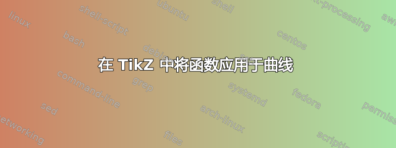 在 TikZ 中将函数应用于曲线