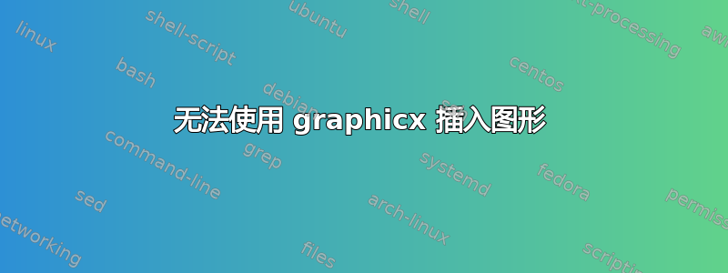 无法使用 graphicx 插入图形