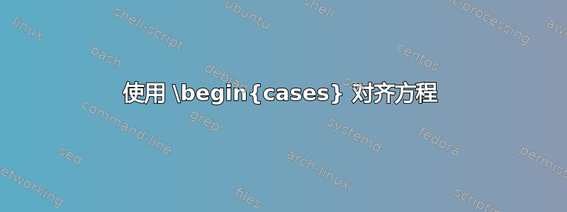 使用 \begin{cases} 对齐方程