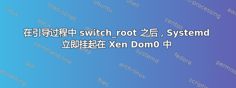 在引导过程中 switch_root 之后，Systemd 立即挂起在 Xen Dom0 中