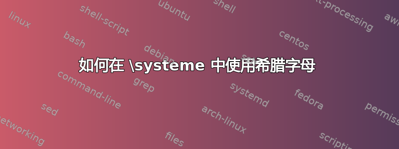 如何在 \systeme 中使用希腊字母