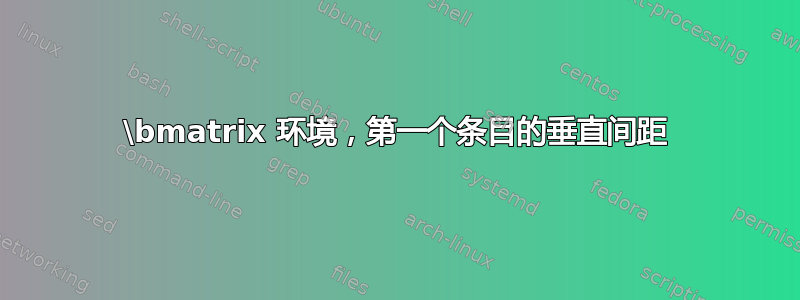 \bmatrix 环境，第一个条目的垂直间距