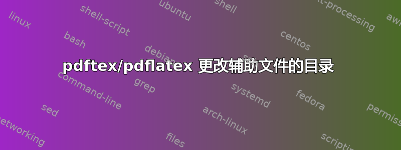 pdftex/pdflatex 更改辅助文件的目录