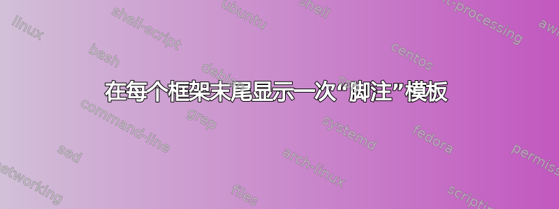 在每个框架末尾显示一次“脚注”模板