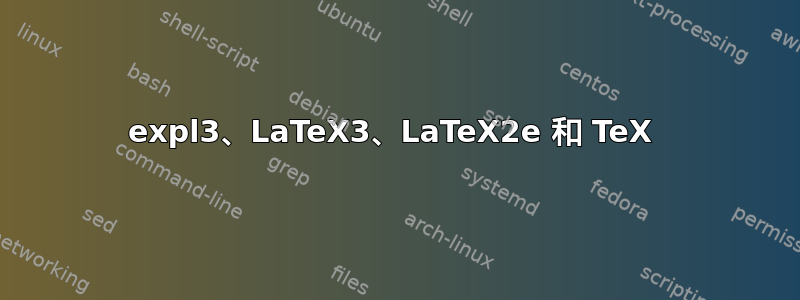 expl3、LaTeX3、LaTeX2e 和 TeX 