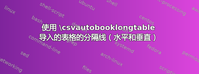 使用 \csvautobooklongtable 导入的表格的分隔线（水平和垂直）