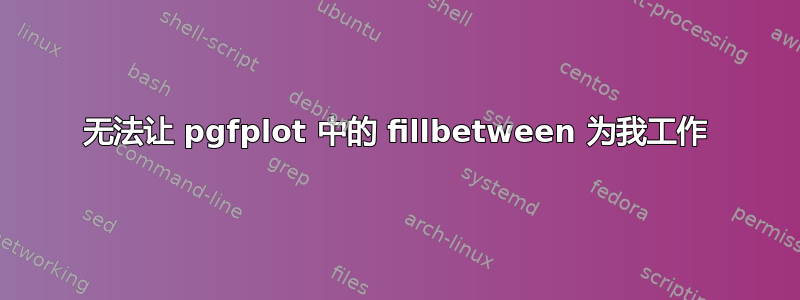 无法让 pgfplot 中的 fillbetween 为我工作