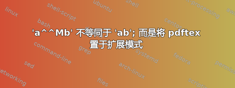 'a^^Mb' 不等同于 'ab'; 而是将 pdftex 置于扩展模式