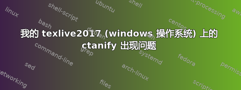 我的 texlive2017 (windows 操作系统) 上的 ctanify 出现问题