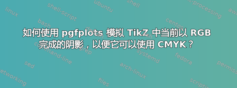 如何使用 pgfplots 模拟 TikZ 中当前以 RGB 完成的阴影，以便它可以使用 CMYK？